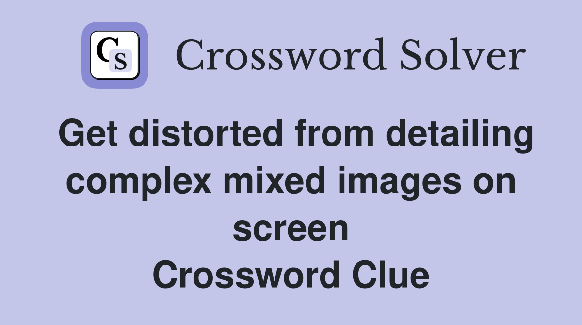 Get distorted from detailing complex mixed images on screen Crossword Clue