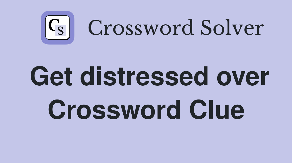 Get distressed over Crossword Clue