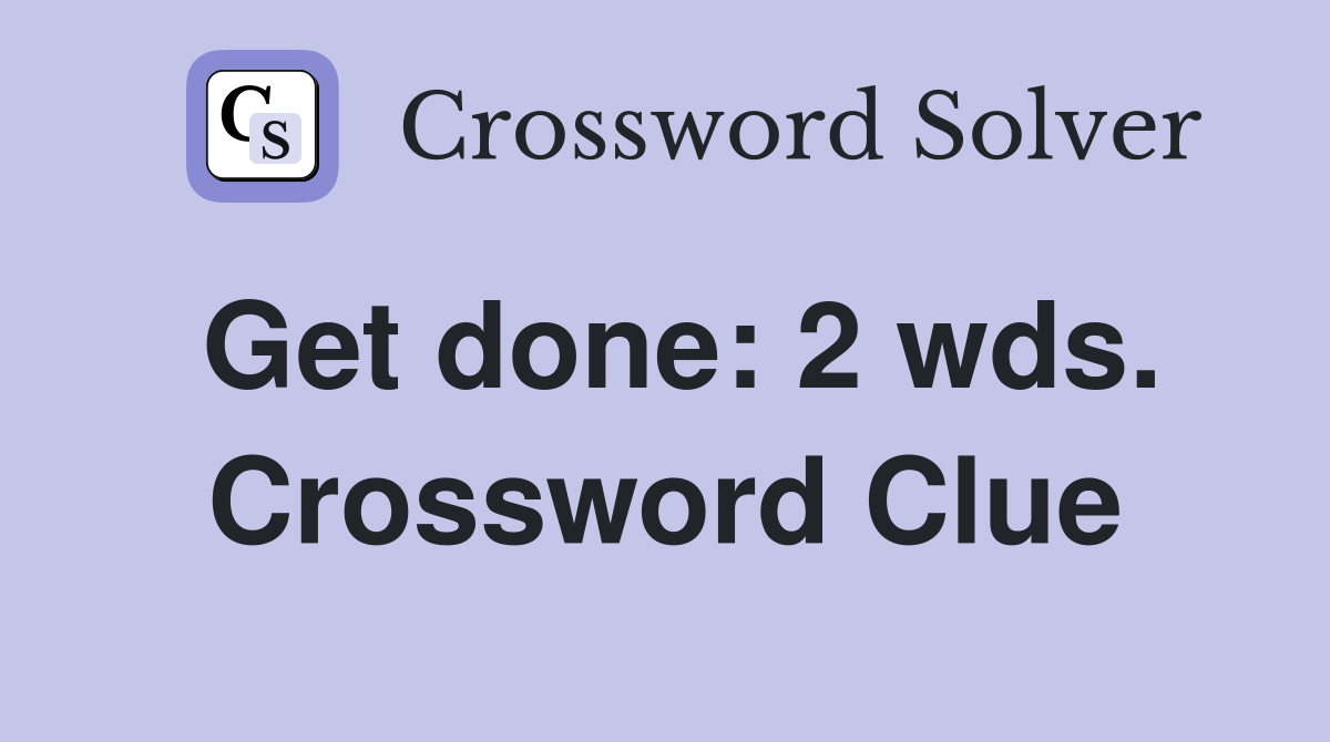 Get done: 2 wds. Crossword Clue
