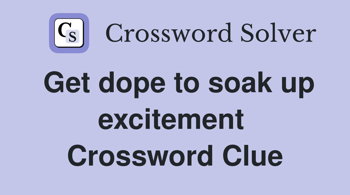 Get dope to soak up excitement  Crossword Clue
