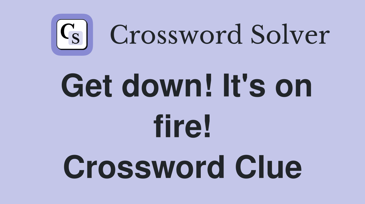 Get down! It's on fire! Crossword Clue