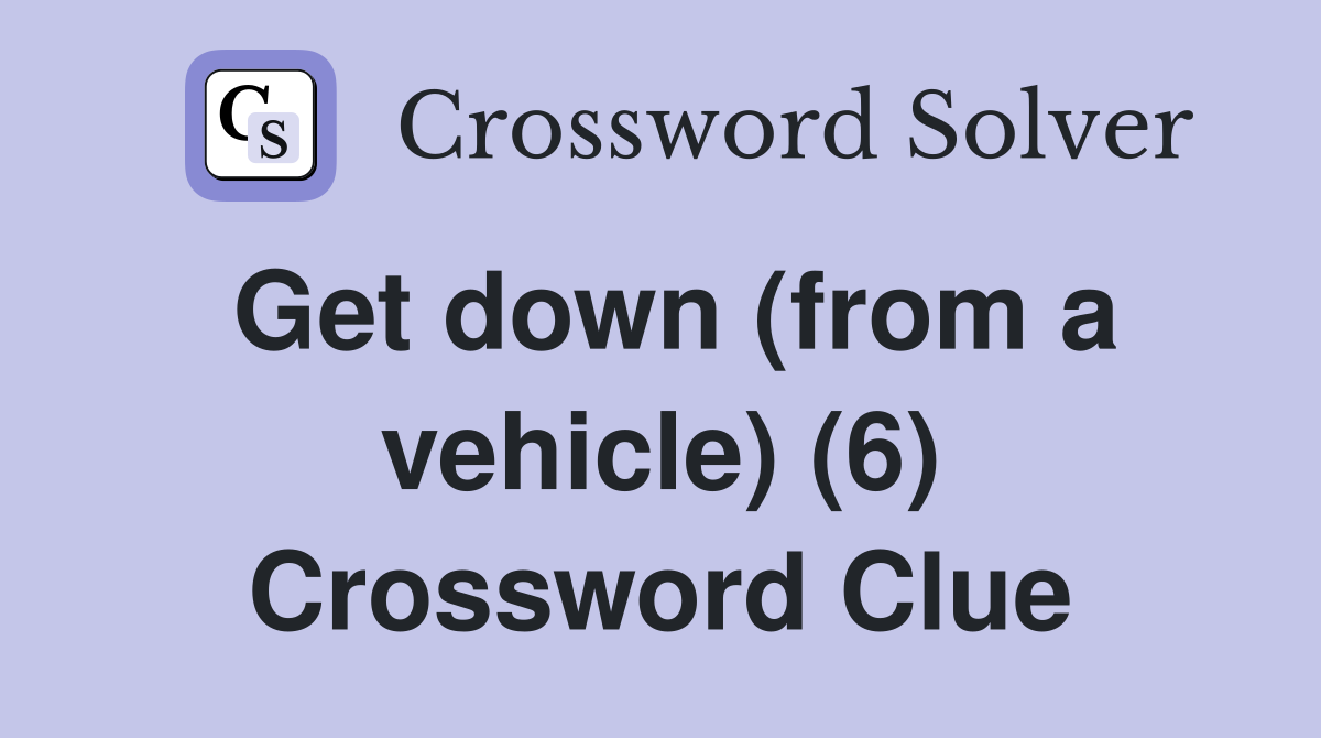 Get down (from a vehicle) (6) Crossword Clue
