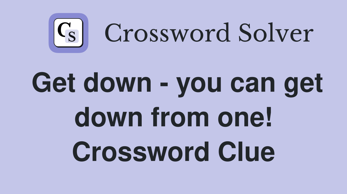Get down - you can get down from one! Crossword Clue