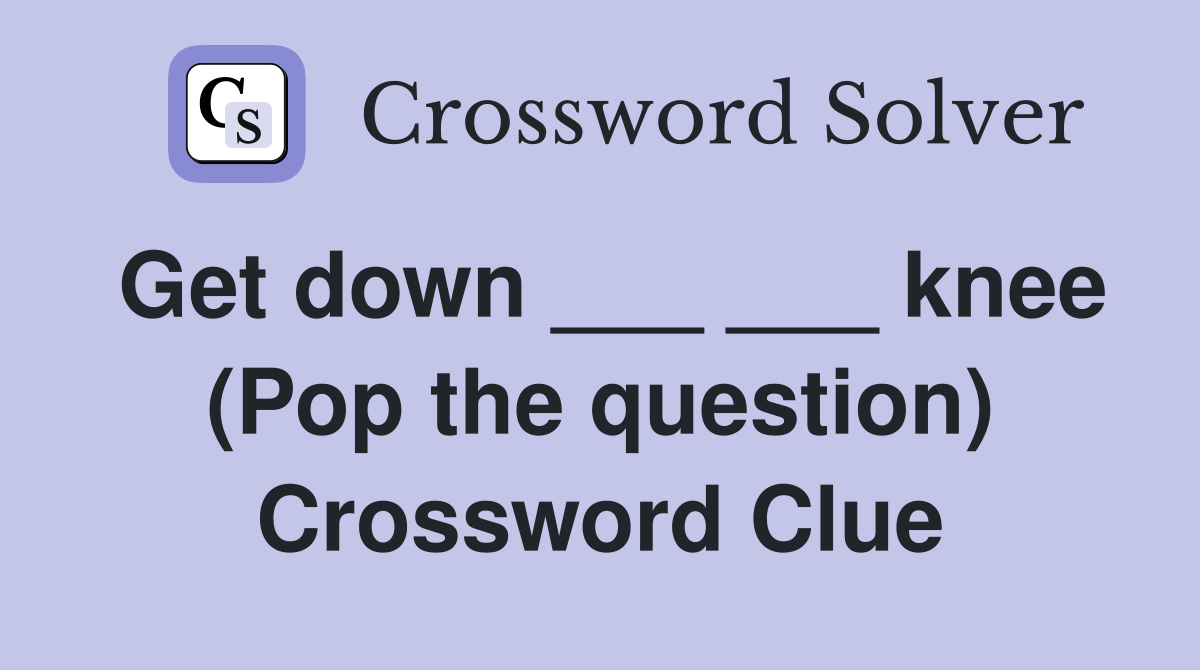 Get down ___ ___ knee (Pop the question) Crossword Clue