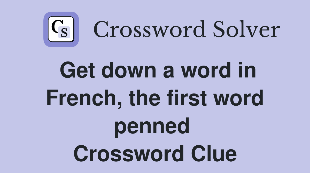 Get down a word in French, the first word penned  Crossword Clue