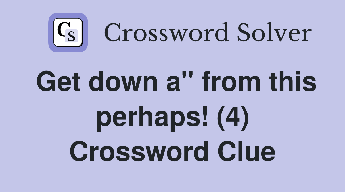 Get down a" from this perhaps! (4) Crossword Clue