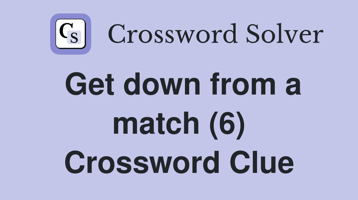Get down from a match (6) Crossword Clue