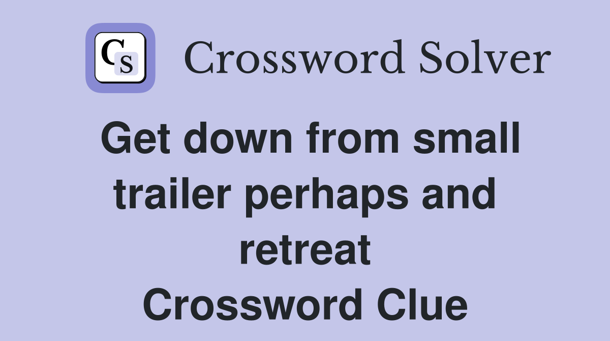 Get down from small trailer perhaps and retreat Crossword Clue
