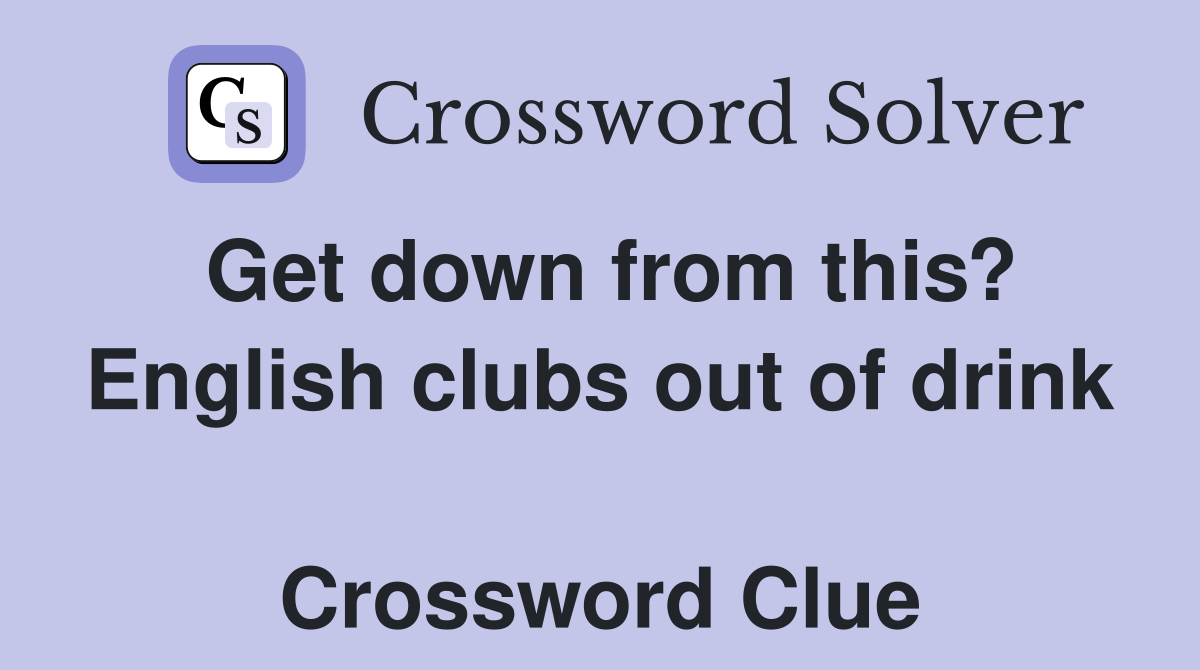 Get down from this? English clubs out of drink  Crossword Clue