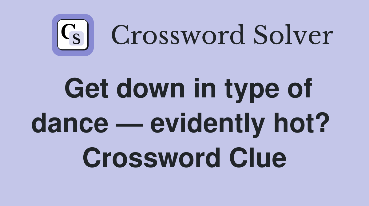 Get down in type of dance — evidently hot?  Crossword Clue