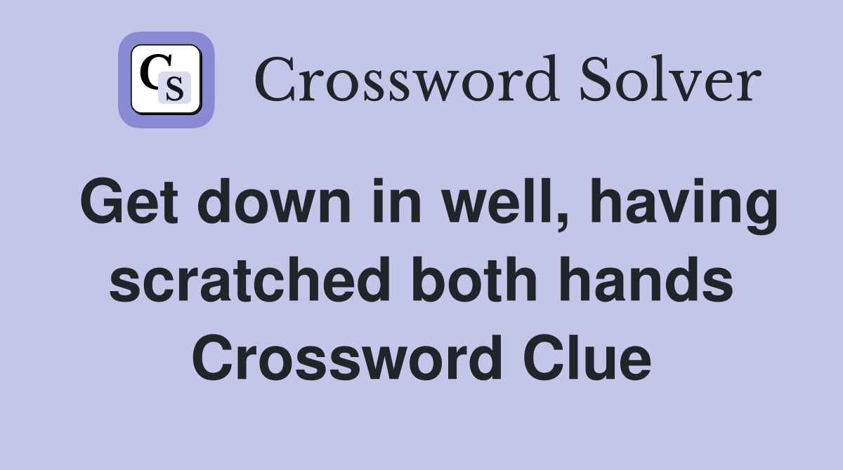 Get down in well, having scratched both hands Crossword Clue