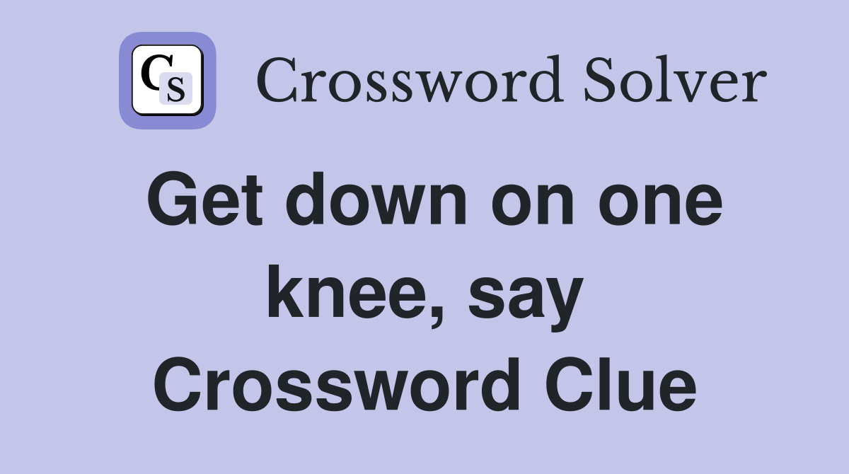 Get down on one knee, say Crossword Clue