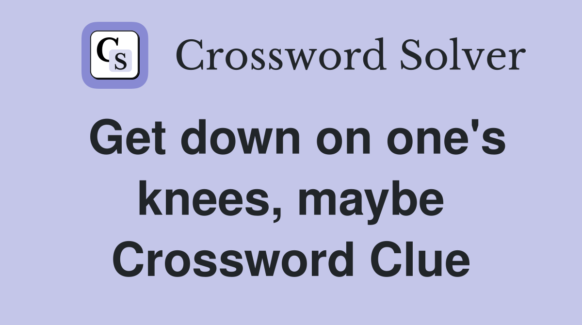 Get down on one's knees, maybe Crossword Clue