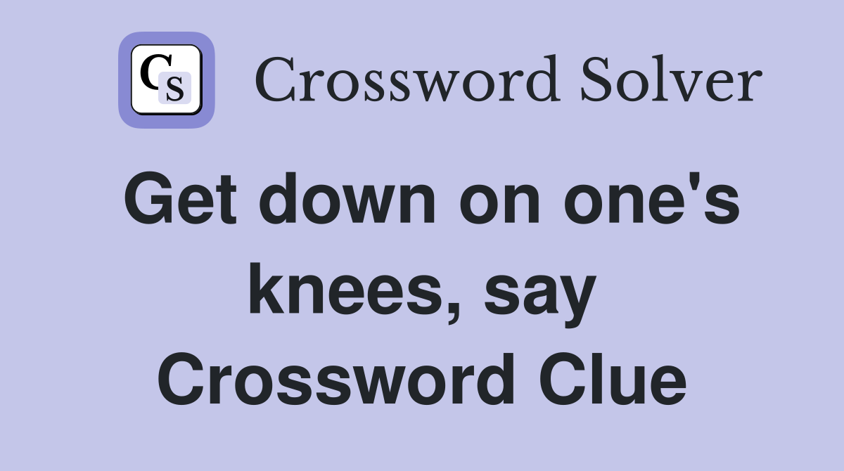 Get down on one's knees, say Crossword Clue