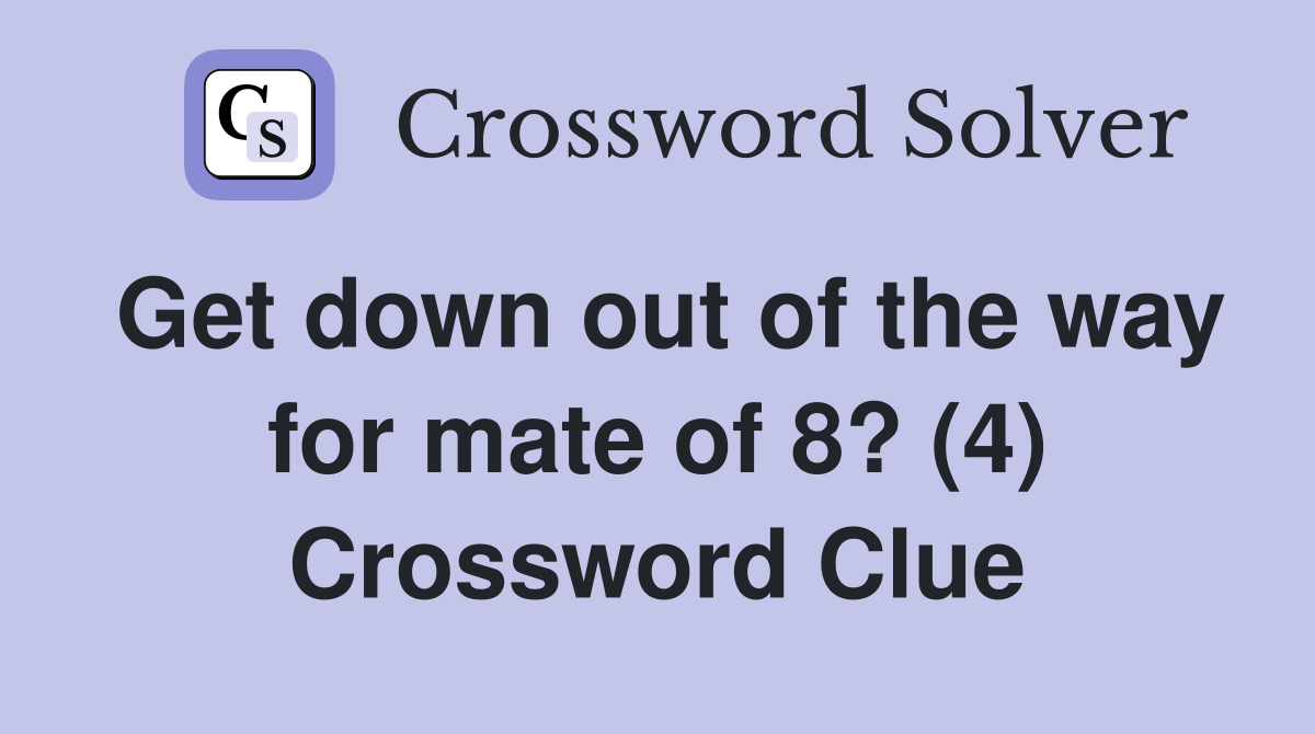 Get down out of the way for mate of 8? (4) Crossword Clue