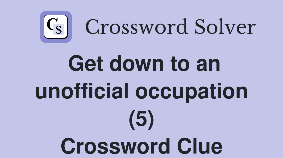 Get down to an unofficial occupation (5) Crossword Clue
