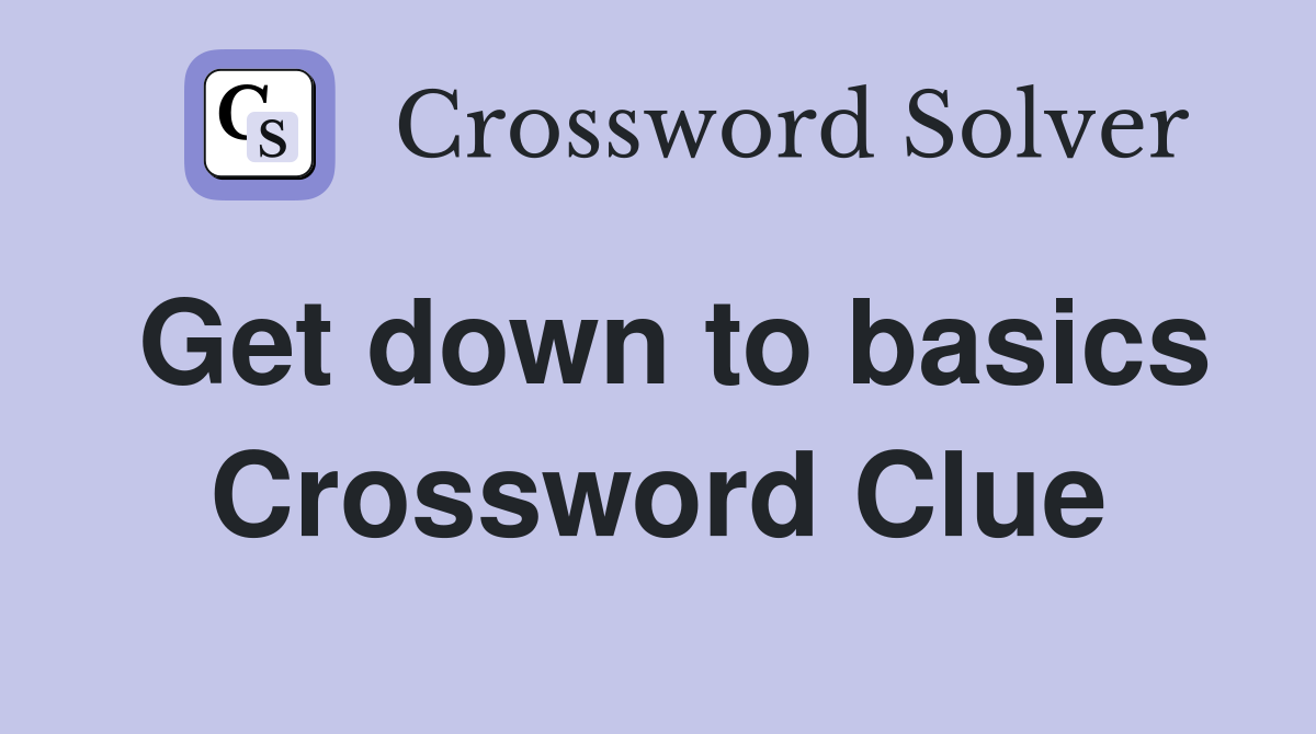 Get down to basics Crossword Clue