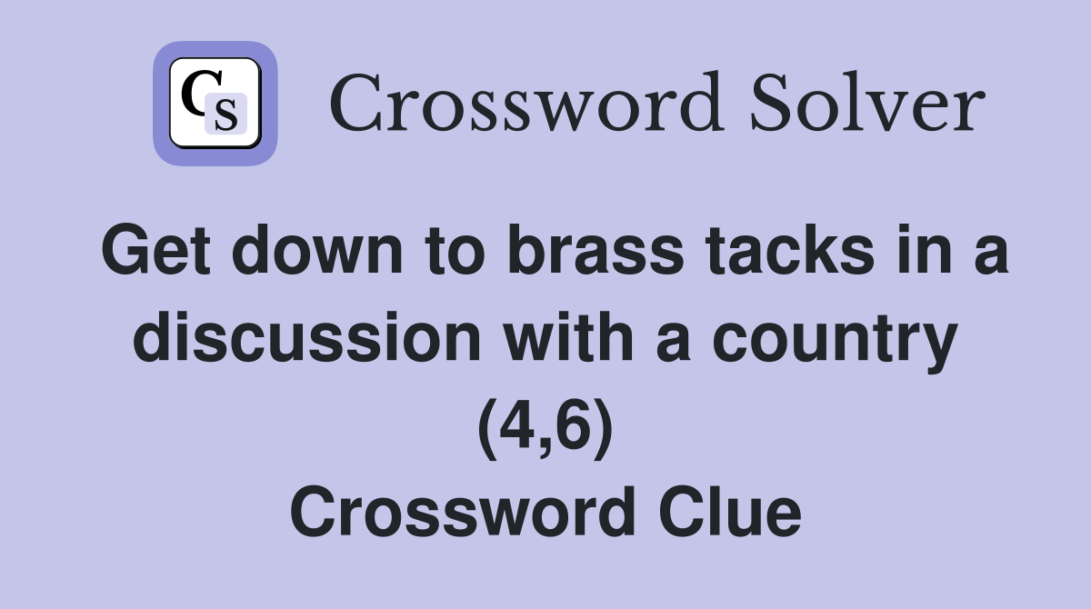 Get down to brass tacks in a discussion with a country (4,6) Crossword Clue