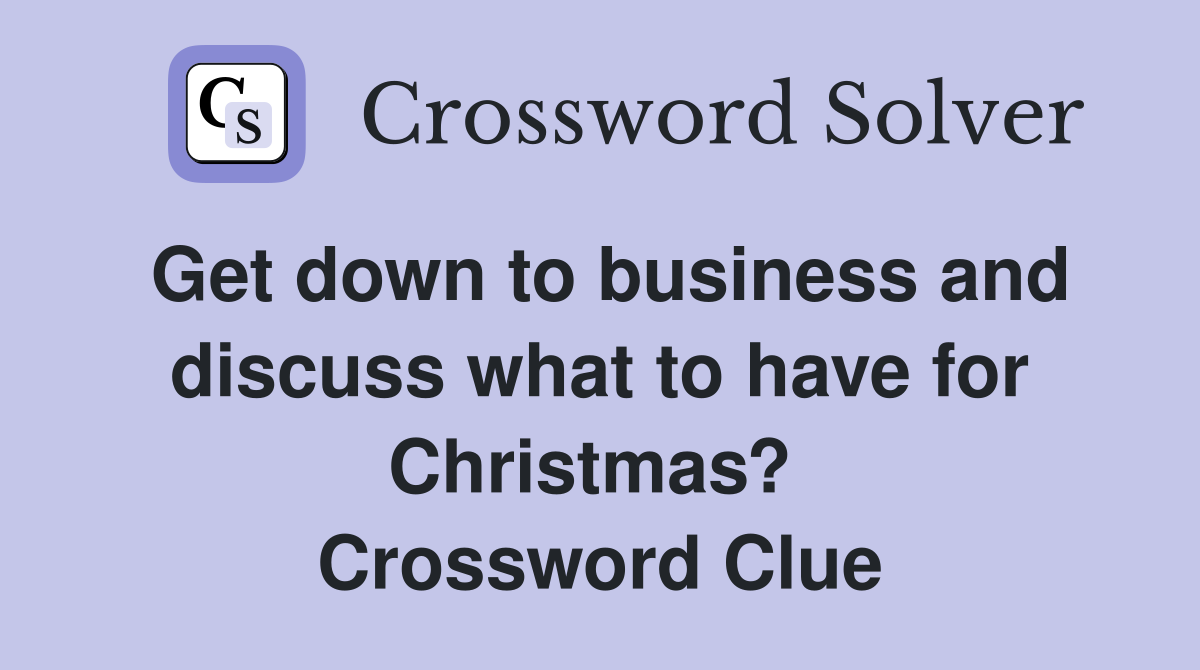 Get down to business and discuss what to have for Christmas?  Crossword Clue