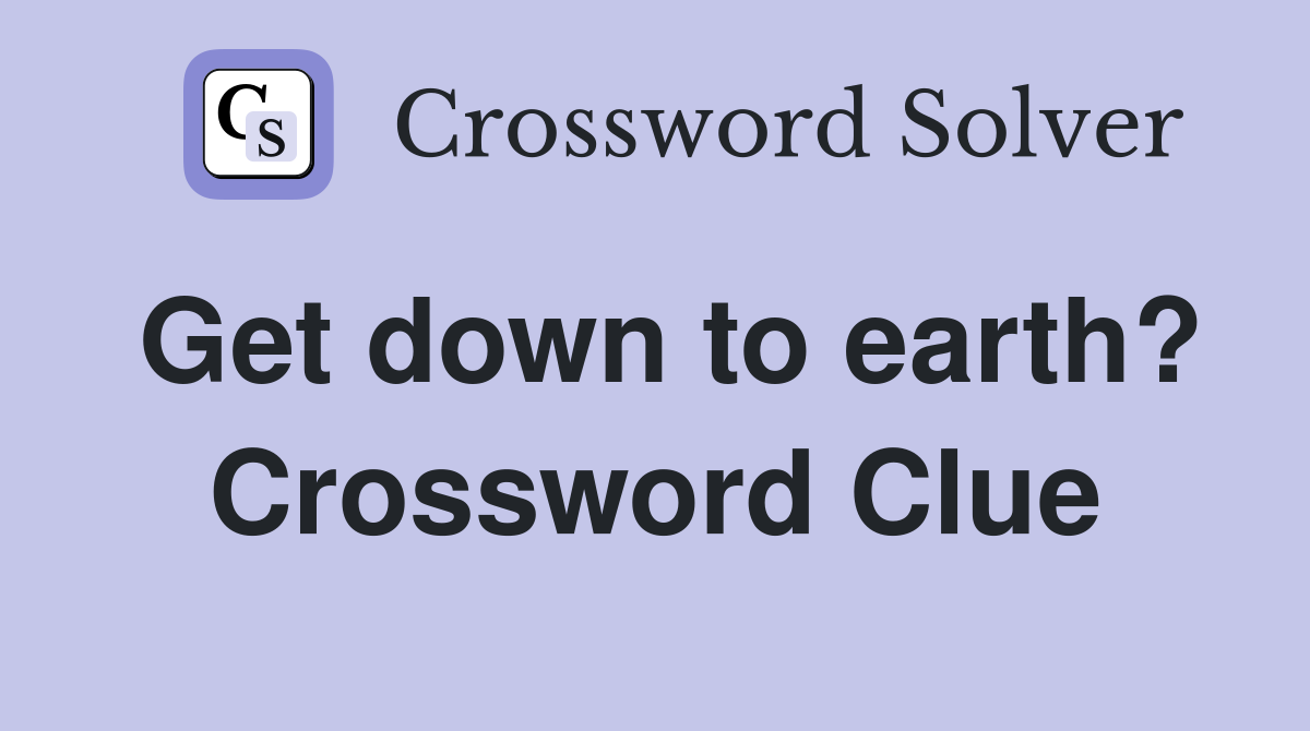 Get down to earth? Crossword Clue