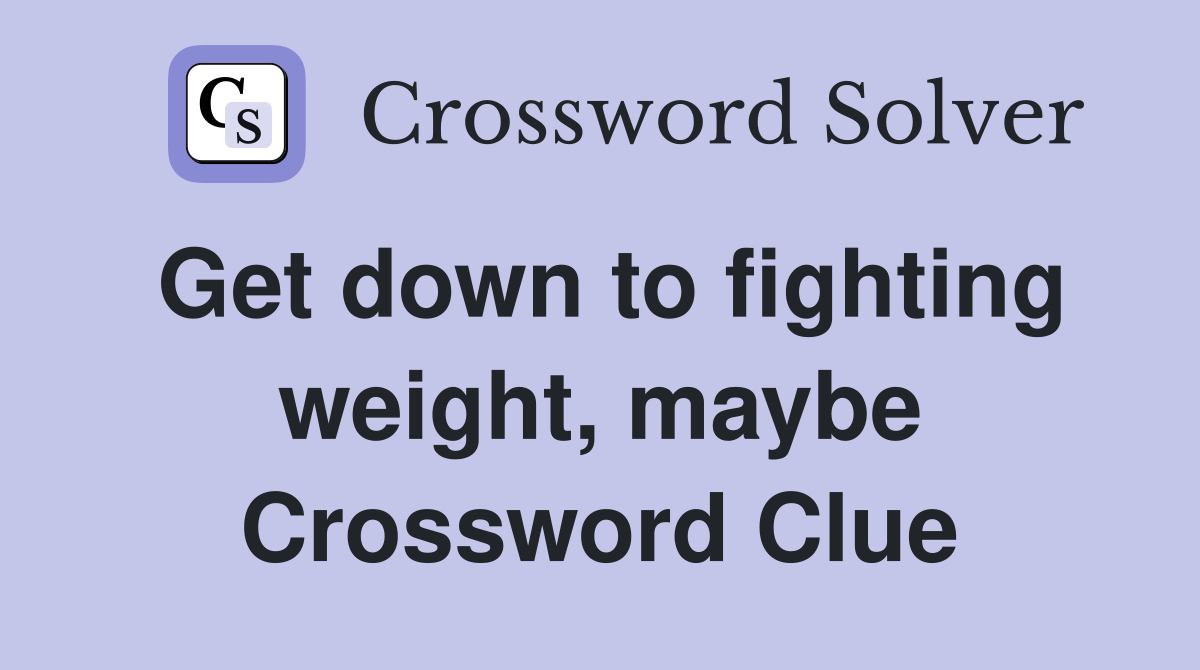 Get down to fighting weight, maybe Crossword Clue