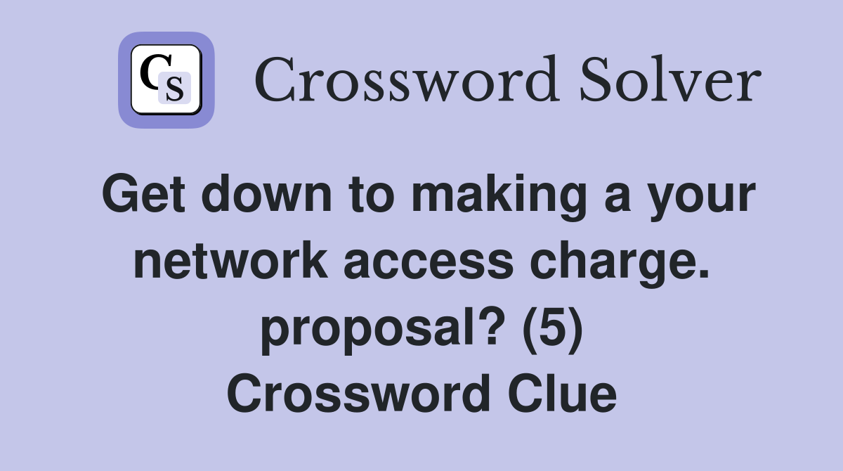 Get down to making a your network access charge. proposal? (5) Crossword Clue