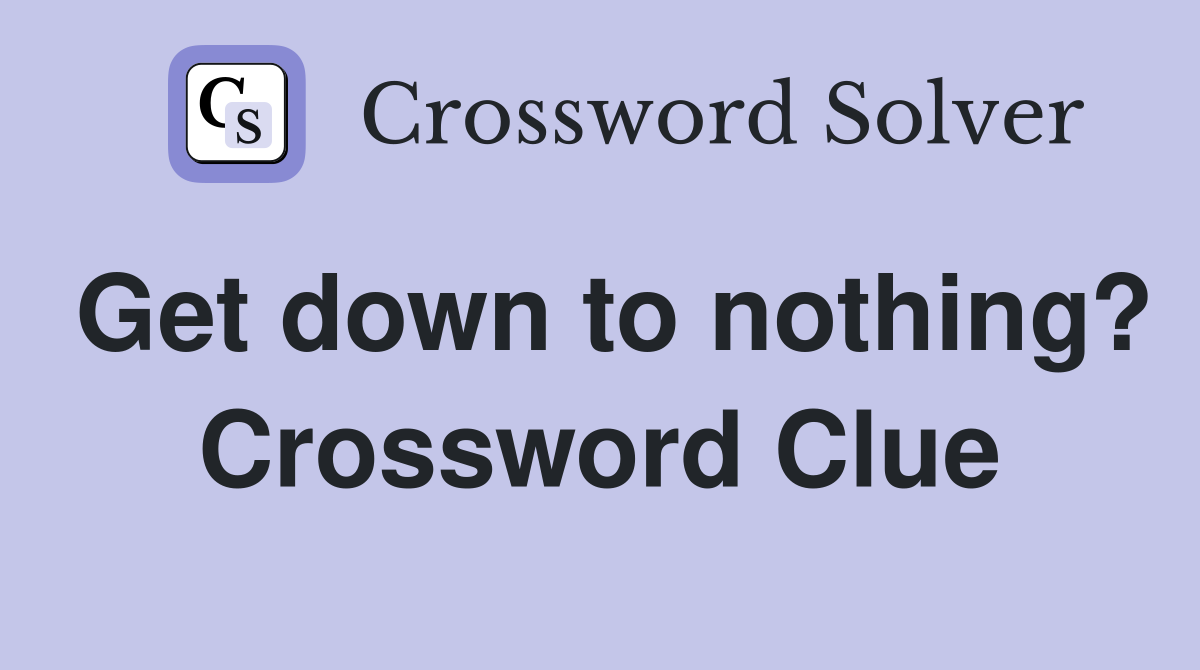 Get down to nothing? Crossword Clue