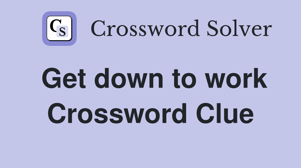 Get down to work Crossword Clue