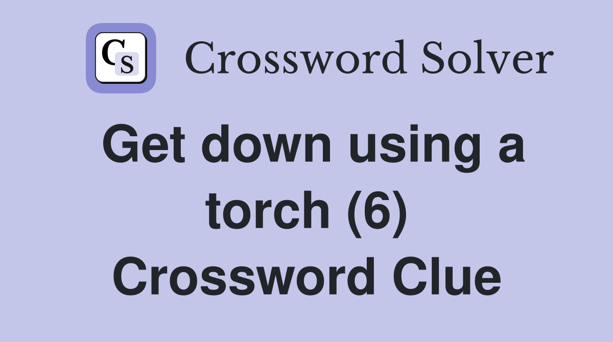 Get down using a torch (6) Crossword Clue