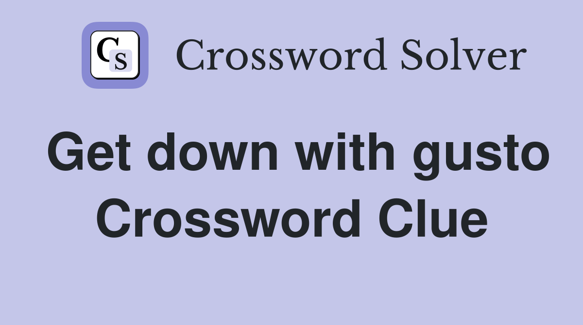 Get down with gusto Crossword Clue