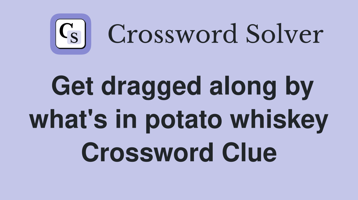 Get dragged along by what's in potato whiskey Crossword Clue
