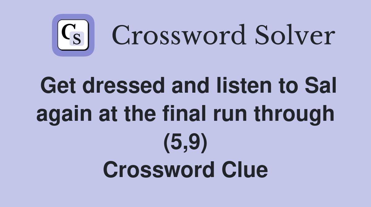 Get dressed and listen to Sal again at the final run through (5,9) Crossword Clue