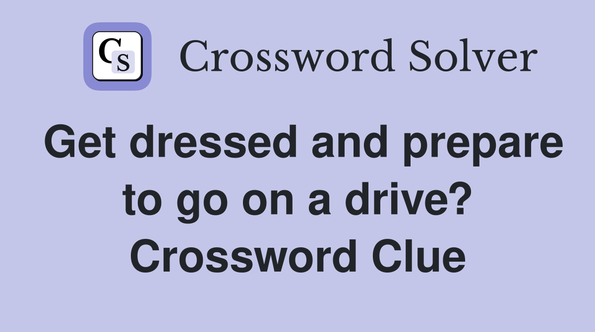 Get dressed and prepare to go on a drive? Crossword Clue