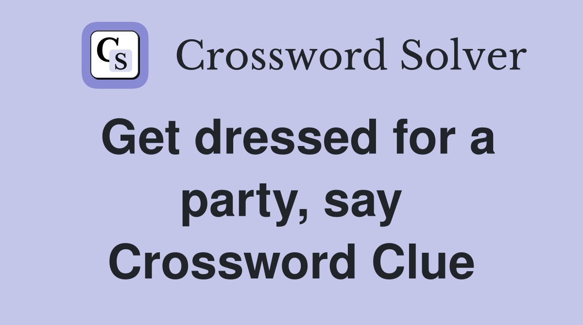 Get dressed for a party, say Crossword Clue