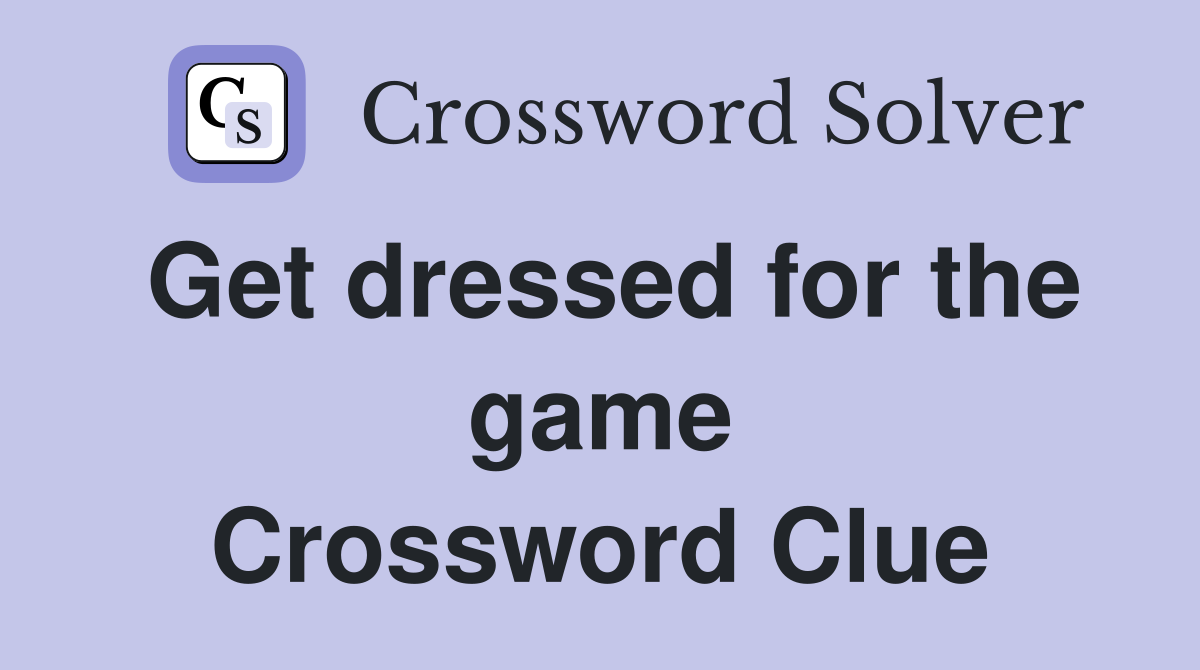 Get dressed for the game Crossword Clue