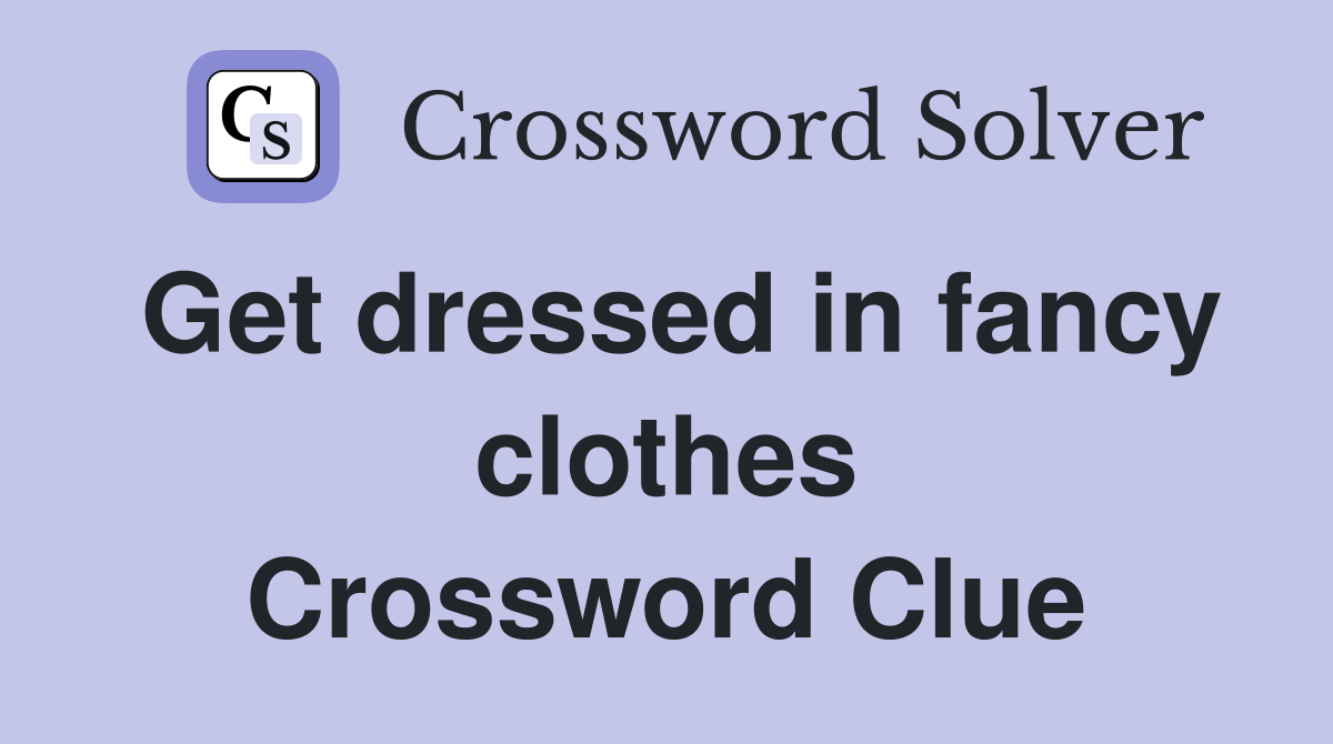 Get dressed in fancy clothes Crossword Clue