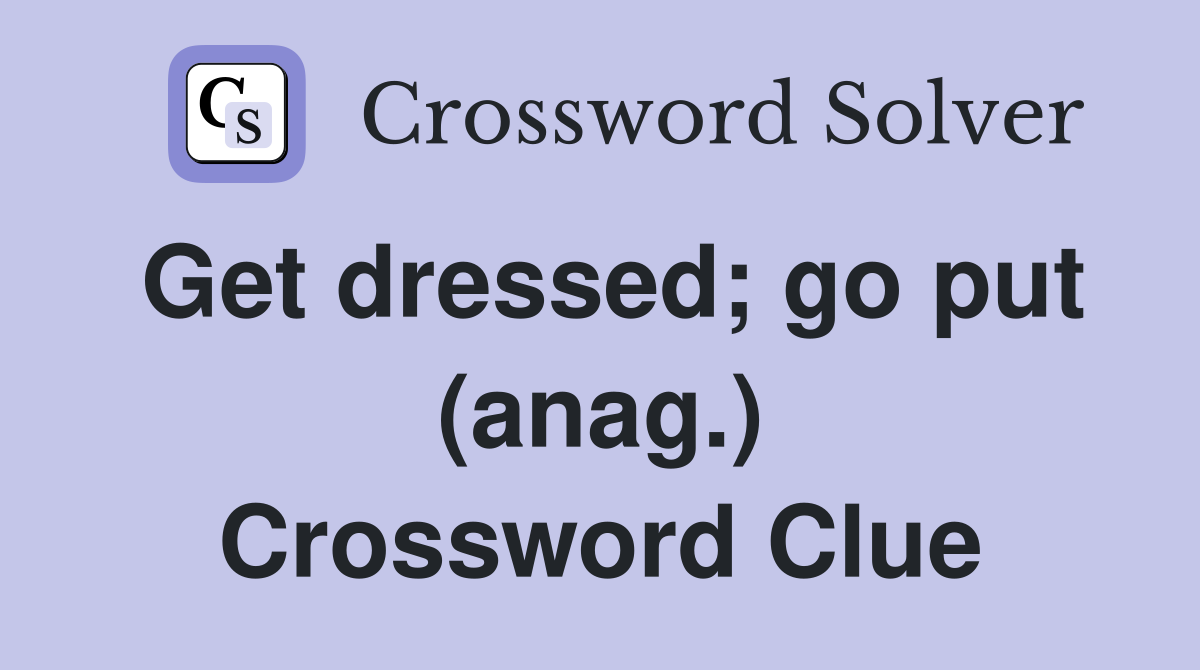 Get dressed; go put (anag.) Crossword Clue