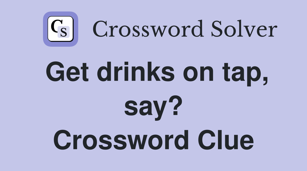 Get drinks on tap, say? Crossword Clue