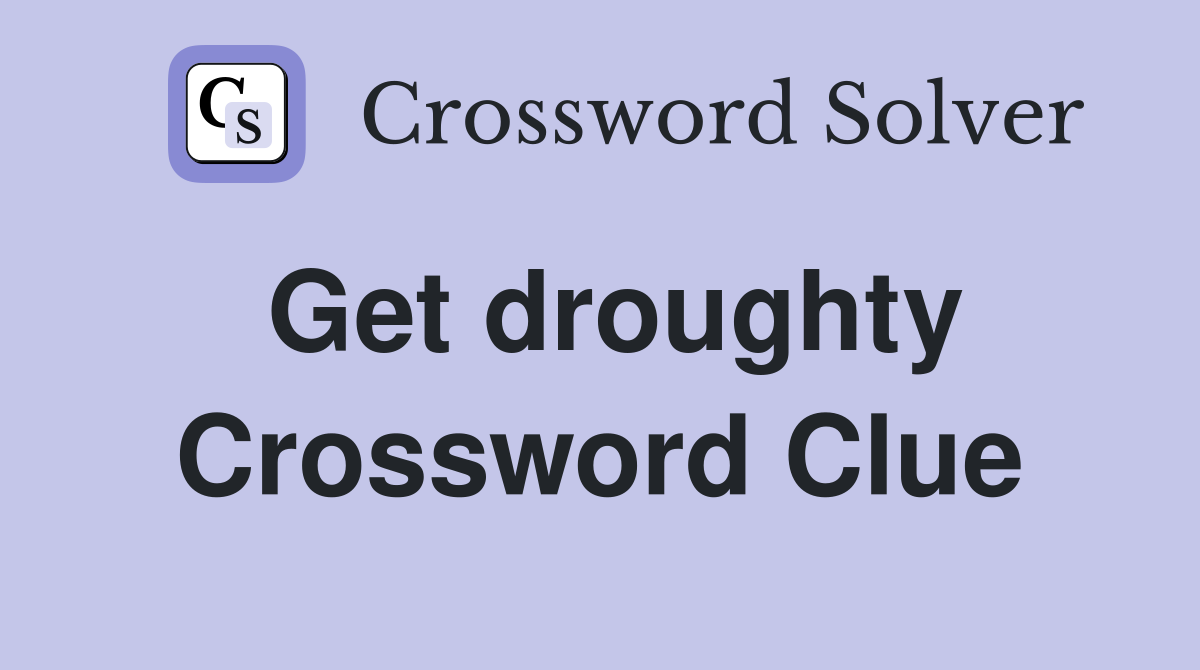 Get droughty Crossword Clue