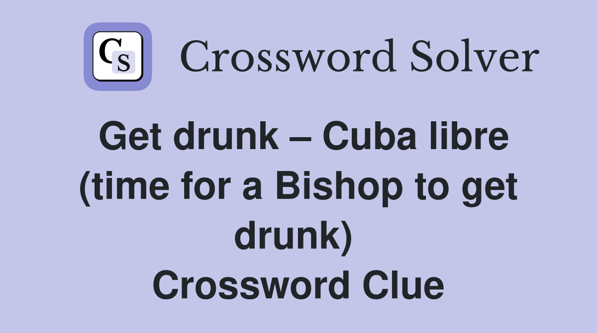 Get drunk – Cuba libre (time for a Bishop to get drunk)  Crossword Clue