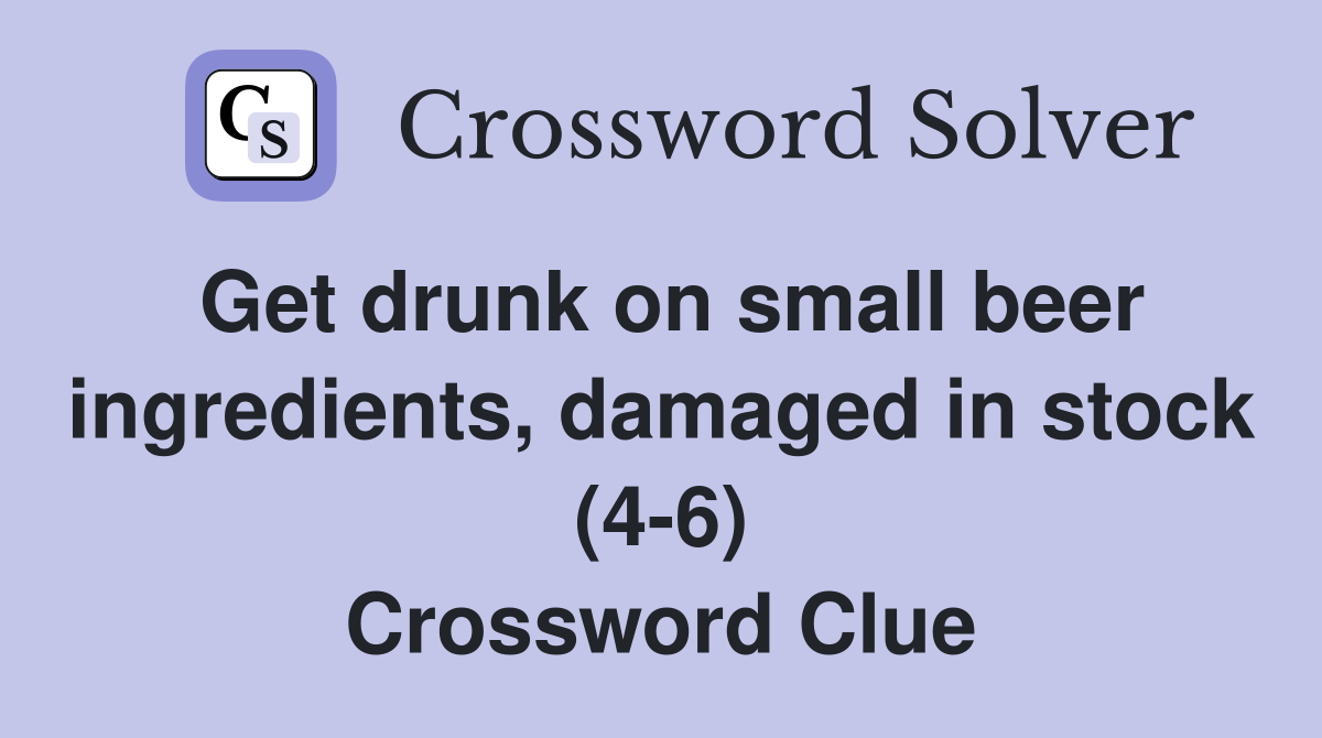 Get drunk on small beer ingredients, damaged in stock (4-6) Crossword Clue