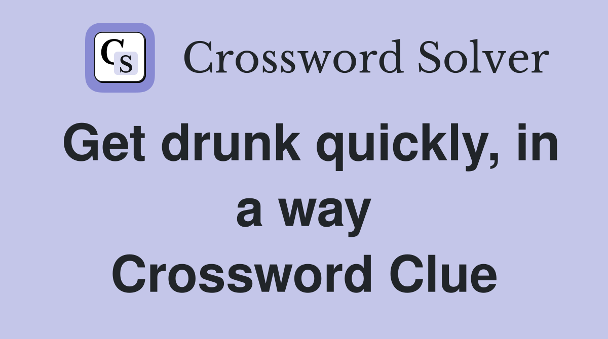 Get drunk quickly, in a way Crossword Clue