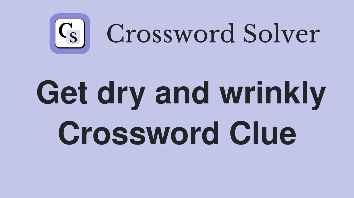 Get dry and wrinkly Crossword Clue