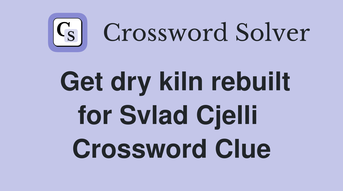Get dry kiln rebuilt for Svlad Cjelli  Crossword Clue