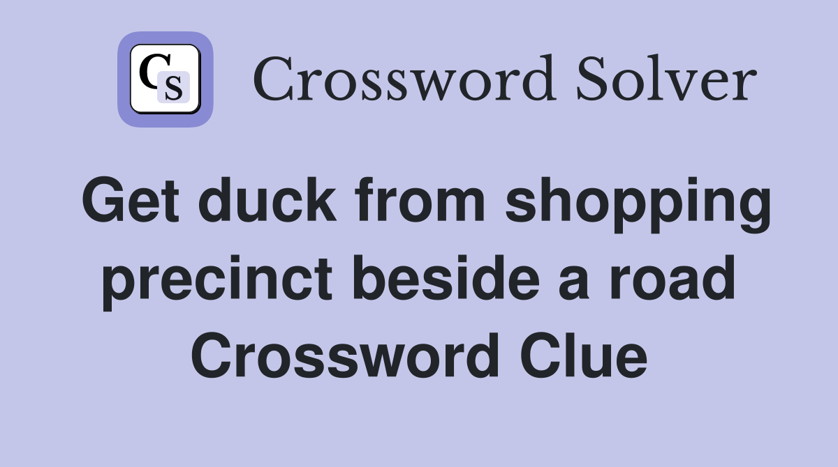 Get duck from shopping precinct beside a road Crossword Clue