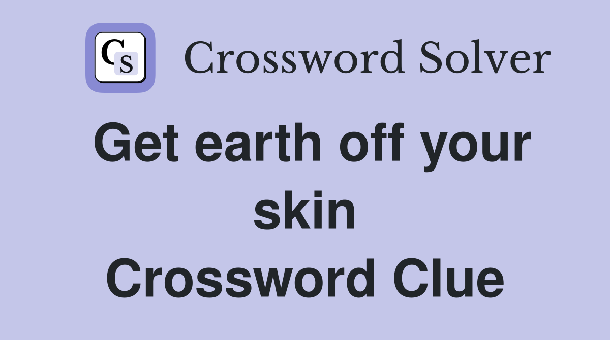 Get earth off your skin Crossword Clue
