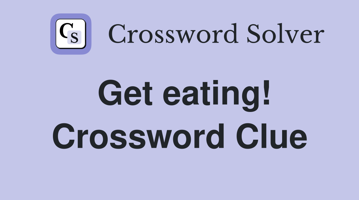 Get eating! Crossword Clue