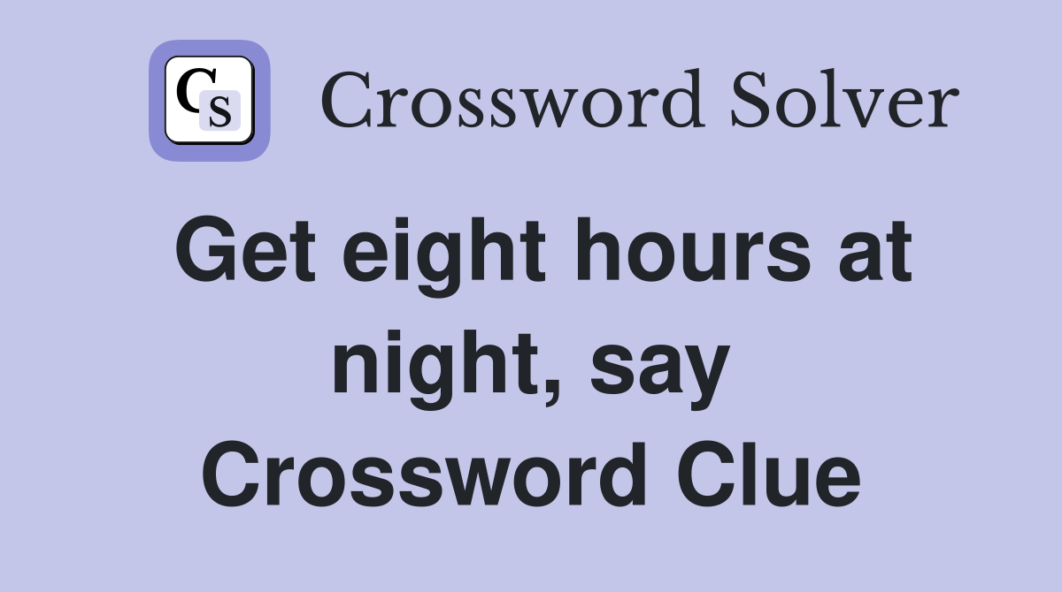 Get eight hours at night, say Crossword Clue