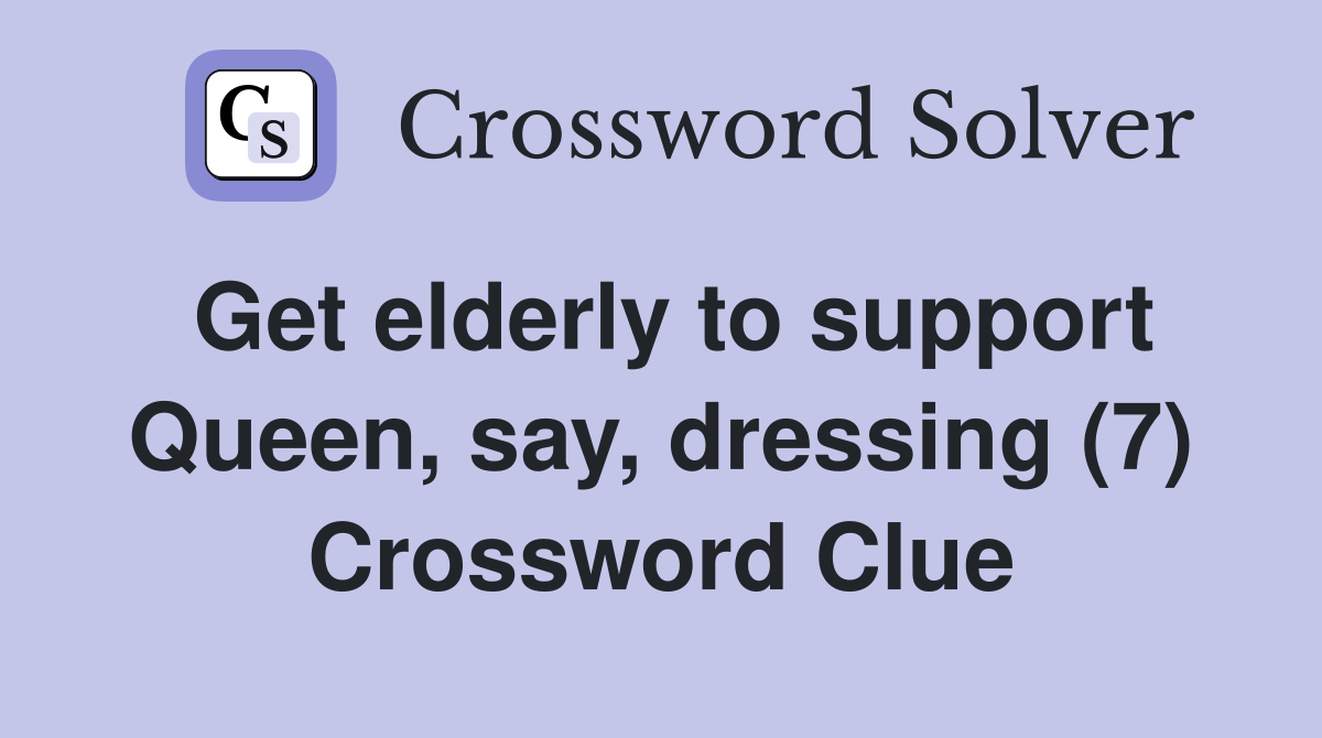Get elderly to support Queen, say, dressing (7) Crossword Clue