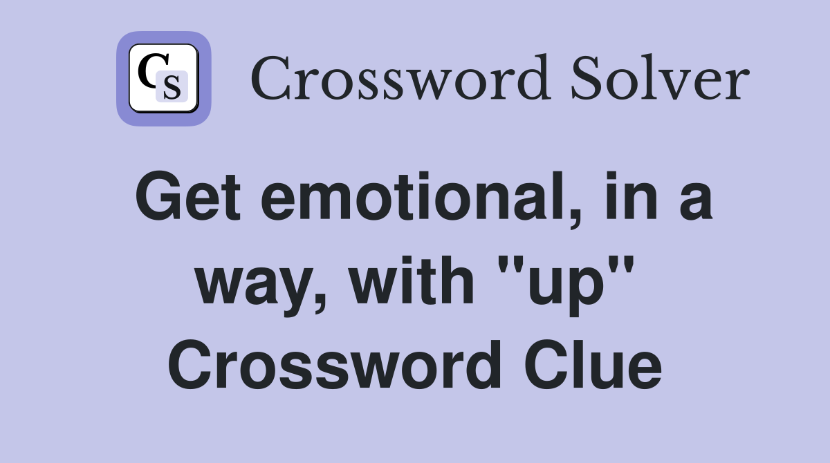 Get emotional, in a way, with "up" Crossword Clue